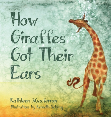 How Giraffes Got Their Ears By Kathleen Macferran, Kenneth Schrag (Illustrator), Kelly Lenihan (Designed by) Cover Image