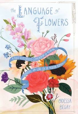 The Language of Flowers: A Fully Illustrated Compendium of Meaning, Literature, and Lore for the Modern Romantic By Odessa Begay Cover Image
