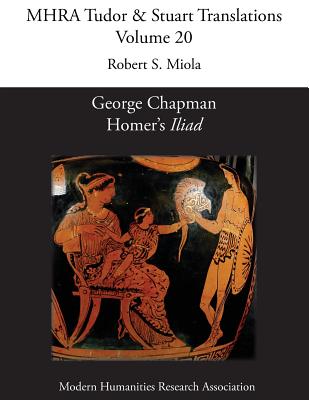 George Chapman, Homer's 'Iliad' (Mhra Tudor & Stuart Translations #20) By Robert S. Miola (Editor) Cover Image