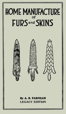 Home Manufacture Of Furs And Skins (Legacy Edition): A Classic Manual On Traditional Tanning, Dressing, And Preserving Animal Furs For Ornament, Appar By Albert B. Farnham Cover Image