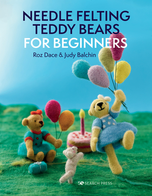 Needle Felting Teddy Bears for Beginners By Roz Dace, Judy Balchin Cover Image