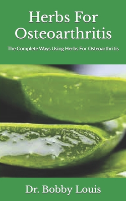 Herbs For Osteoarthritis: The Complete Ways Using Herbs For Osteoarthritis By Bobby Louis Cover Image