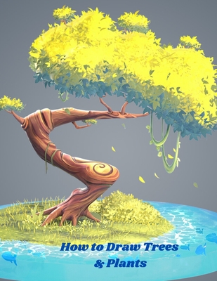 How to Draw Trees and Plants: An Art Drawing Book To Learn The Step-by-step  Way To Draw Flowers & Trees In Simple Step For Kids Age 9-12 by Tim Astana