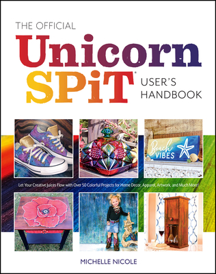 The Official Unicorn Spit User's Handbook: Let Your Creative Juices Flow with Over 50 Colorful Projects for Home Decor, Apparel, Artwork, and Much Mor By Michelle Nicole Cover Image