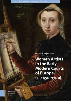 Women Artists in the Early Modern Courts of Europe: C. 1450-1700 (Visual and Material Culture)