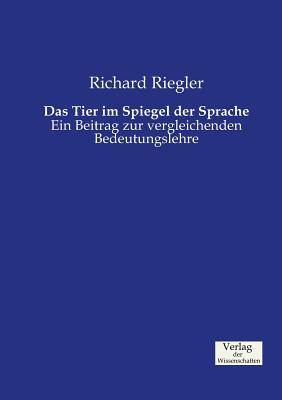 Das Tier im Spiegel der Sprache: Ein Beitrag zur vergleichenden Bedeutungslehre By Richard Riegler Cover Image