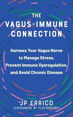 The Vagus-Immune Connection: Harness Your Vagus Nerve to Manage Stress, Prevent Immune Dysregulation, and Avoid Chronic Disease By JP Errico Cover Image