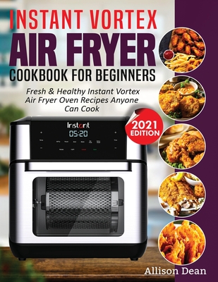 Instant Vortex Air Fryer Cookbook For Beginners: Fresh & Healthy Instant Vortex Air Fryer Oven Recipes Anyone Can Cook Cover Image