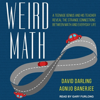 Weird Math Lib/E: A Teenage Genius and His Teacher Reveal the Strange Connections Between Math and Everyday Life By David Darling, Agnijo Banerjee, Gary Furlong (Read by) Cover Image