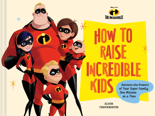 Pixar How to Raise Incredible Kids: Harness the Powers of Your Super Family, One Mission at a Time (Disney)