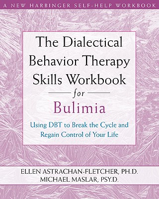 The Dialectical Behavior Therapy Skills Workbook for Bulimia: Using Dbt to Break the Cycle and Regain Control of Your Life (New Harbinger Self-Help Workbook) By Ellen Astrachan-Fletcher, Michael Maslar Cover Image