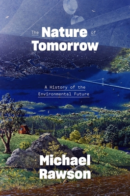 The Nature of Tomorrow: A History of the Environmental Future By Michael Rawson Cover Image