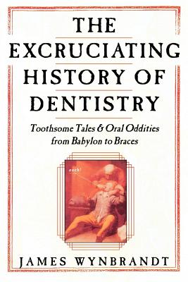 The Excruciating History of Dentistry: Toothsome Tales & Oral Oddities from Babylon to Braces Cover Image