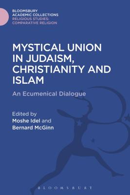 Mystical Union in Judaism, Christianity, and Islam: An Ecumenical Dialogue (Religious Studies: Bloomsbury Academic Collections)