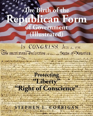 The Birth of the Republican Form of Government: Protecting Life, Liberty, and the Pursuit of Happiness (Illustrated) Cover Image