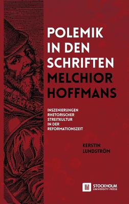 Polemik in den Schriften Melchior Hoffmans: Inszenierungen Rhetorischer Streitkultur in der Reformationszeit Cover Image