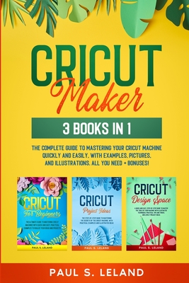 Cricut Maker: The Complete Guide to Mastering Your Cricut Machine Quickly and Easily, With Examples, Pictures, and Illustrations. Al Cover Image