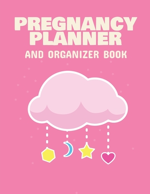 Pregnancy Planner And Organizer Book: New Due Date Journal Trimester Symptoms Organizer Planner New Mom Baby Shower Gift Baby Expecting Calendar Baby Cover Image
