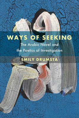 Ways of Seeking: The Arabic Novel and the Poetics of Investigation (Islamic Humanities #6) By Emily Drumsta Cover Image