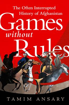 Games without Rules: The Often-Interrupted History of Afghanistan By Tamim Ansary Cover Image
