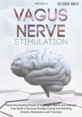 Vagus Nerve Stimulation: Raise the Healing Power of the Vagus Nerve and Unleash Your Body's Dormant Energy Curing Overthinking, Anxiety, Depres Cover Image