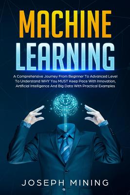Machine Learning: A Comprehensive Journey From Beginner To Advanced Level To Understand WHY You MUST Keep Pace With Innovation, Artifici (Programming #3) Cover Image