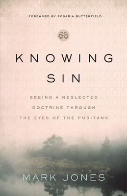 Knowing Sin: Seeing a Neglected Doctrine Through the Eyes of the Puritans By Mark Jones, Rosaria Butterfield (Foreword by) Cover Image