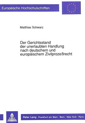 Der Gerichtsstand Der Unerlaubten Handlung Nach Deutschem Und Europaeischem Zivilprozessrecht (Europaeische Hochschulschriften / European University Studie #1041) By Matthias Schwarz Cover Image