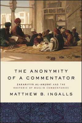 The Anonymity of a Commentator: Zakariyyā al-Anṣārī and the Rhetoric of Muslim Commentaries (Suny Islam)