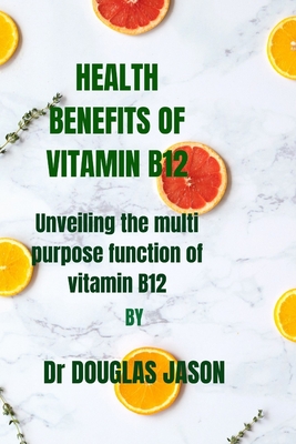 Health Benefits of Vitamin B12: Unveiling the multi purpose function of vitaminB12 By Douglas Jason Cover Image