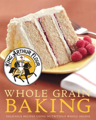 King Arthur Flour Whole Grain Baking: Delicious Recipes Using Nutritious Whole Grains (King Arthur Flour Cookbooks) Cover Image