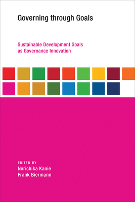Governing through Goals: Sustainable Development Goals as Governance Innovation (Earth System Governance) By Norichika Kanie (Editor), Frank Biermann (Editor) Cover Image
