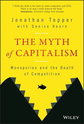 The Myth of Capitalism: Monopolies and the Death of Competition By Jonathan Tepper, Denise Hearn (With) Cover Image