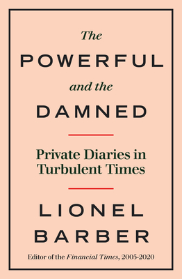 The Powerful and the Damned: Private Diaries in Turbulent Times By Lionel Barber Cover Image