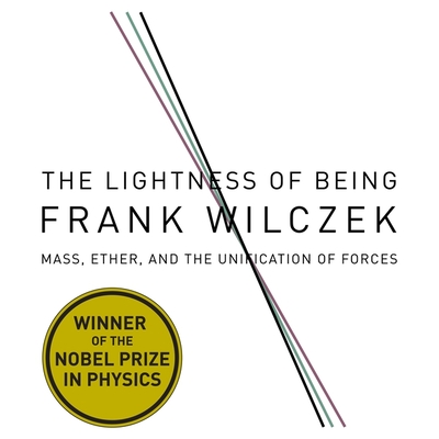 The Lightness Being Lib/E: Mass, Ether, and the Unification of Forces By Frank Wilczek, Frank Wilcze, Walter Dixon (Read by) Cover Image