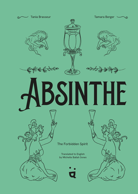 Absinthe: The Forbidden Spirit: An Intoxicating History of the Green Fairy By Tania Brasseur, Tamara Berger (Illustrator), Michelle Bailat-Jones (Translator) Cover Image