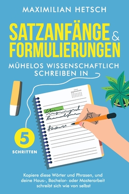 Satzanfänge und Formulierungen - Mühelos wissenschaftlich schreiben in 5 Schritten: Kopiere diese Wörter und Phrasen, und deine Haus-, Bachelor- oder Cover Image