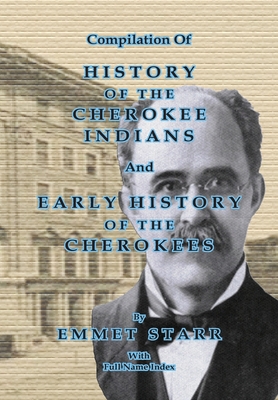 Compilation of History of the Cherokee Indians and Early History of the Cherokees by Emmet Starr: With Combined Full Name Index Cover Image