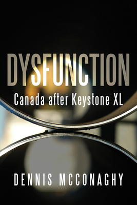 Dysfunction: Canada After Keystone XL By Dennis McConaghy Cover Image