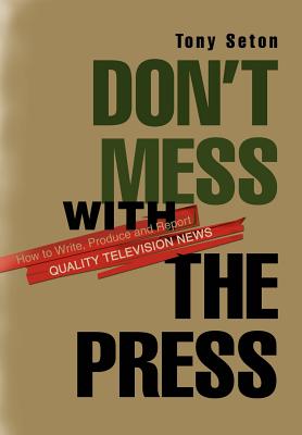 Don't Mess with the Press: How to Write, Produce and Report Quality Television News Cover Image