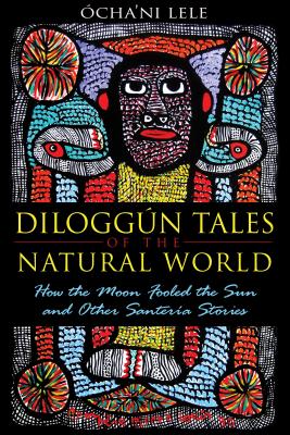 Diloggún Tales of the Natural World: How the Moon Fooled the Sun and Other Santería Stories By Ócha'ni Lele Cover Image