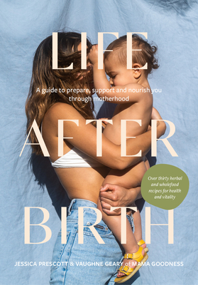 Life After Birth: A Guide to Prepare, Support and Nourish You Through Motherhood By Jessica Prescott, Vaughne Geary Cover Image