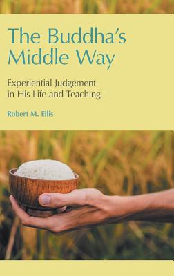 The Buddha's Middle Way: Experiential Judgement in His Life and Teaching Cover Image