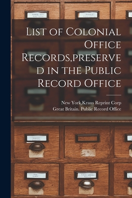 List of Colonial Office Records, preserved in the Public Record Office By Kraus Reprint Corp New York (Created by), Great Britain Public Record Office (Created by) Cover Image