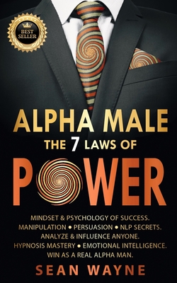 ALPHA MALE the 7 Laws of POWER: Mindset & Psychology of Success. Manipulation, Persuasion, NLP Secrets. Analyze & Influence Anyone. Hypnosis Mastery &