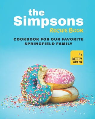 The Simpsons Recipe Book: Cookbook For Our Favorite Springfield Family Cover Image