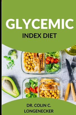 Glycemic Index Diet: Achieve Optimal Health and Weight Loss with the Low-GI Diet By Colin C. Longenecker Cover Image