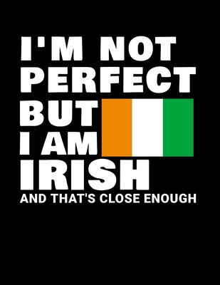 I'm Not Perfect But I Am Irish And That's Close Enough: Funny Irish  Notebook Heritage Gifts 100 Page Notebook  Ireland Gifts (Paperback)  | Aaron's Books