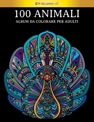 100 Animali - Album da colorare per adulti: Vol.2 - 100 fantastici disegni di animali, decorati con bellissimi mandala. Ottimo passatempo per adulti + By Relaxing Art Cover Image