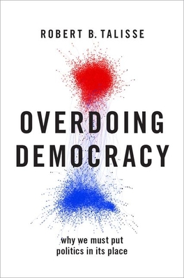 Overdoing Democracy: Why We Must Put Politics in Its Place By Robert B. Talisse Cover Image